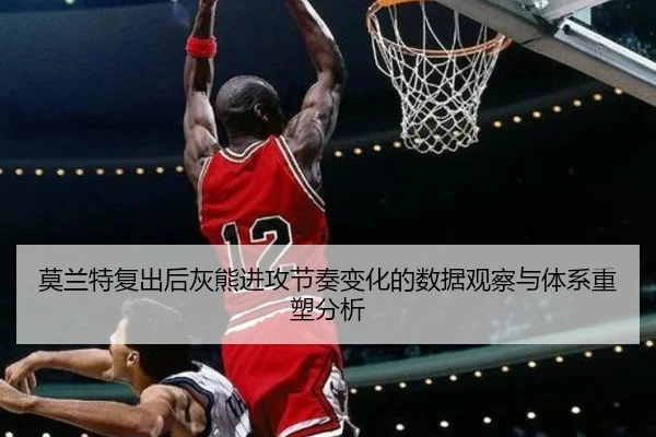 莫兰特复出后灰熊进攻节奏变化的数据观察与体系重塑分析
