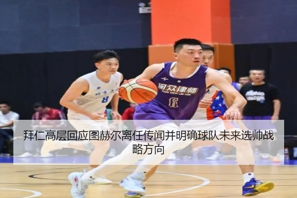 拜仁高层回应图赫尔离任传闻并明确球队未来选帅战略方向