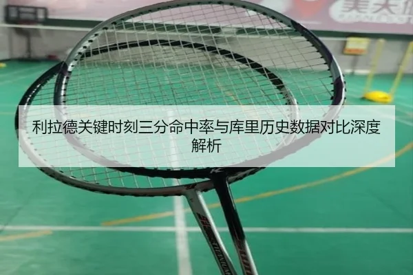 利拉德关键时刻三分命中率与库里历史数据对比深度解析 - kaiyun