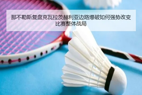 那不勒斯复盘克瓦拉茨赫利亚边路爆破如何强势改变比赛整体战局（kaiyun）