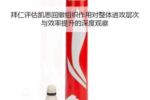 拜仁评估凯恩回撤组织作用对整体进攻层次与效率提升的深度观察（kaiyun）
