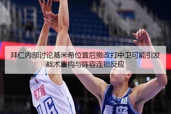 拜仁内部讨论基米希位置后撤改打中卫可能引发战术重构与阵容连锁反应（kaiyun）